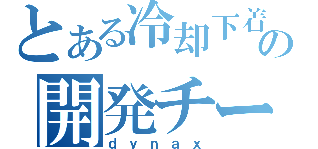 とある冷却下着の開発チーム（ｄｙｎａｘ）