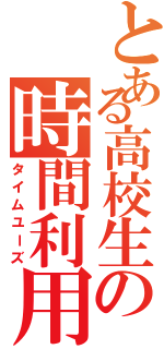 とある高校生の時間利用Ⅱ（タイムユーズ）