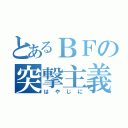 とあるＢＦの突撃主義（はやじに）