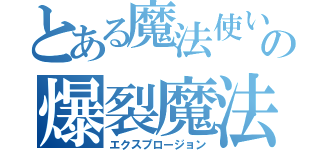 とある魔法使いの爆裂魔法（エクスプロージョン）