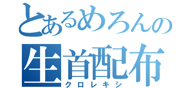 とあるめろんの生首配布（クロレキシ）