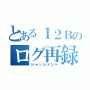 とある１２Ｂのログ再録（ジャッジメント）