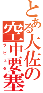 とある大佐の空中要塞（ラピュタ）