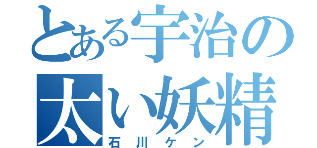 とある宇治の太い妖精（石川ケン）