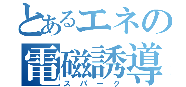 とあるエネの電磁誘導（スパーク）