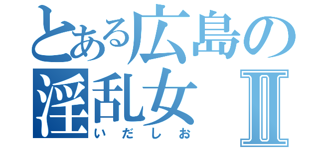 とある広島の淫乱女Ⅱ（いだしお）