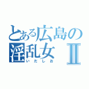 とある広島の淫乱女Ⅱ（いだしお）