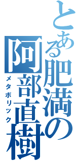 とある肥満の阿部直樹（メタボリック）