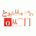 とある从＊∩皿∩）σ→★のｏ从⌒冂⌒）ｏ （ウヒィィ（；゜；Д；゜；）ィィイィ！！  ）