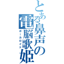 とある鼻声の電脳歌姫（ボーカロイド）