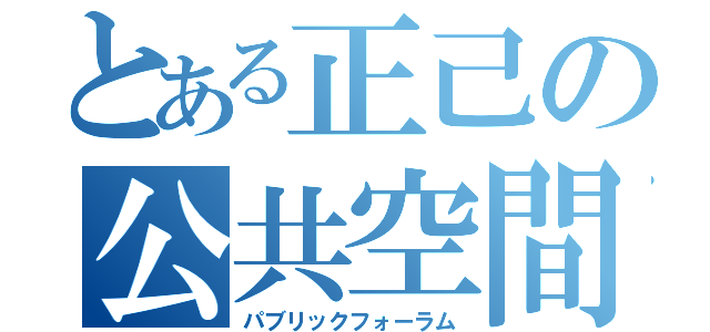 とある正己の公共空間（パブリックフォーラム）