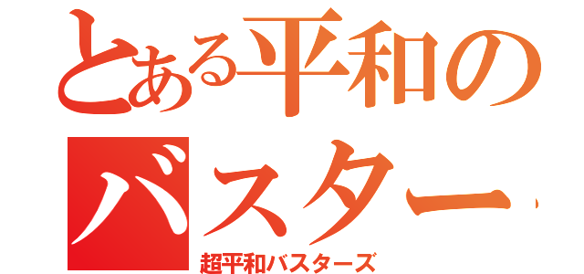 とある平和のバスターズ（超平和バスターズ）