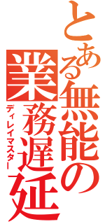 とある無能の業務遅延（ディレイマスター）