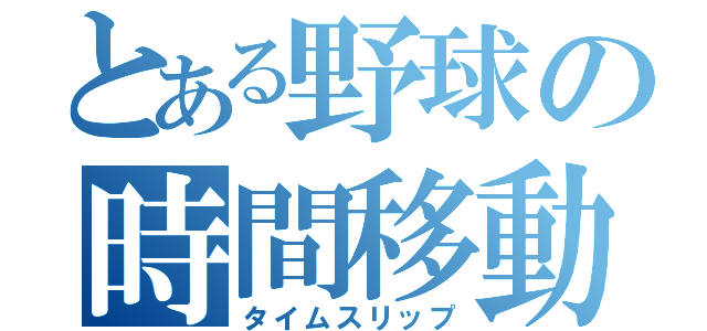 とある野球の時間移動（タイムスリップ）