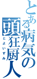 とある病気の頭狂厨人（とよいずみ）