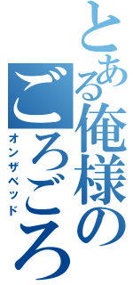 とある俺様のごろごろ（オンザベッド）