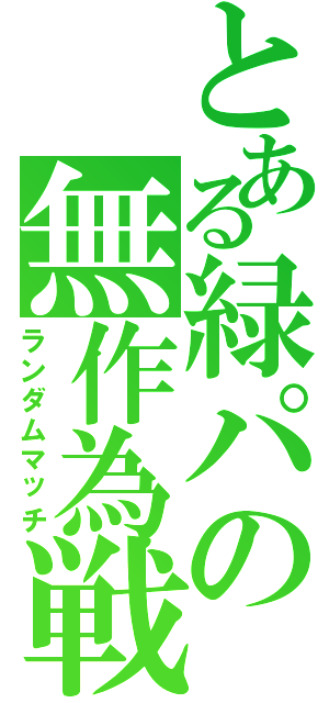 とある緑パの無作為戦（ランダムマッチ）