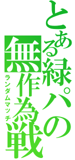 とある緑パの無作為戦（ランダムマッチ）