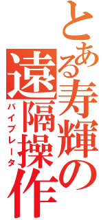 とある寿輝の遠隔操作（バイブレータ）