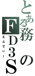 とある務のＦＤ３Ｓ（えふでぃー）