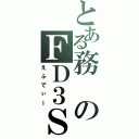 とある務のＦＤ３Ｓ（えふでぃー）