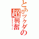 とあるツクダの超興奮（エキサイティン）