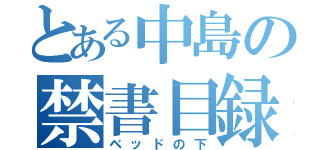 とある中島の禁書目録（ベッドの下）