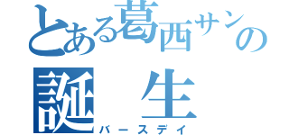 とある葛西サンの誕 生 日（バースデイ）