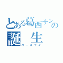 とある葛西サンの誕 生 日（バースデイ）