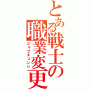 とある戦士の職業変更（ジョブチェンジ）