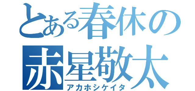 とある春休の赤星敬太（アカホシケイタ）