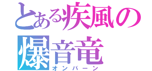 とある疾風の爆音竜（オンバーン）