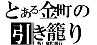 とある金町の引き籠り（（朽）金町緩行）