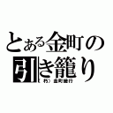 とある金町の引き籠り（（朽）金町緩行）