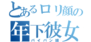 とあるロリ顔の年下彼女（パイパン娘）