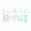 とある生主の共同戦線Ⅱ（コラボ放送）