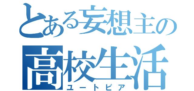 とある妄想主の高校生活（ユートピア）