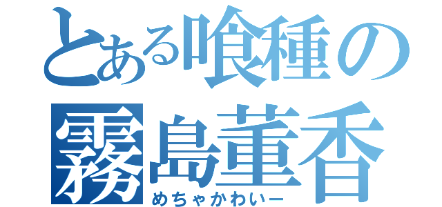 とある喰種の霧島董香（めちゃかわいー）