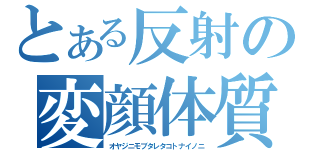 とある反射の変顔体質（オヤジニモブタレタコトナイノニ）