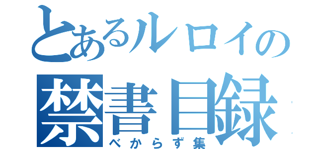 とあるルロイの禁書目録（べからず集）