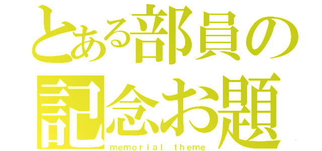 とある部員の記念お題（ｍｅｍｏｒｉａｌ ｔｈｅｍｅ）