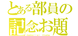 とある部員の記念お題（ｍｅｍｏｒｉａｌ ｔｈｅｍｅ）