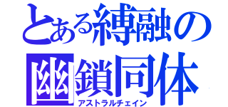 とある縛融の幽鎖同体（アストラルチェイン）