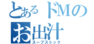 とあるドＭのお出汁（スープストック）