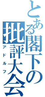 とある閣下の批評大会（アドルフ）