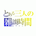 とある三人の雑談時間（ヒマジン）