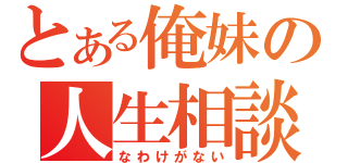 とある俺妹の人生相談（なわけがない）