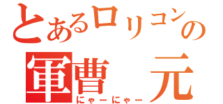 とあるロリコンの軍曹　元春（にゃーにゃー）