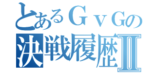 とあるＧｖＧの決戦履歴Ⅱ（）