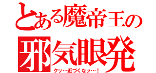 とある魔帝王の邪気眼発動（クッ…近づくなッ…！）